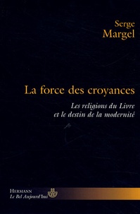 Serge Margel - La force des croyances - Les religions du Livre et le destin de la modernité.