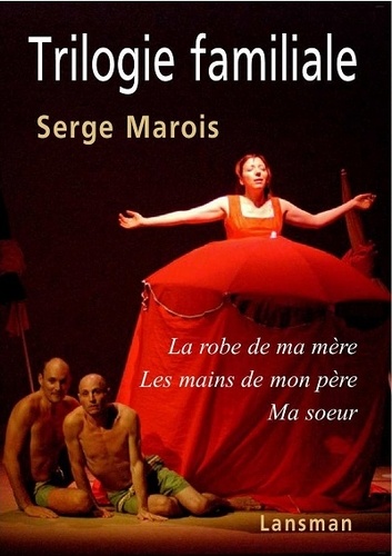 Serge Marois - Trilogie familiale - La robe de ma mère ; Les mains de mon père ; Ma soeur.