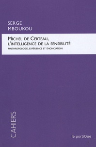 Serge Mboukou - Michel de Certeau, l'intelligence de la sensibilité - Anthropologie, expérience et énonciation.