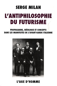 Serge Milan - L'antiphilosophie du futurisme - Propagande, idéologie et concepts dans les manifestes de l'avant-garde italienne, 1909-1944.