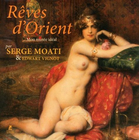 Serge Moati et Edwart Vignot - Rêves d'Orient - Mon musée idéal.