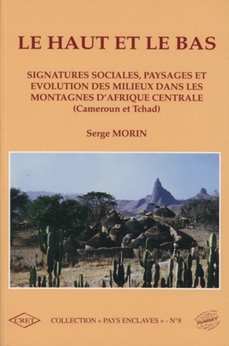 Serge Morin - Le haut et le bas - Signatures sociales, paysages et évolution des milieux dans les montagnes d'Afrique Centrale (Cameroun et Tchad).