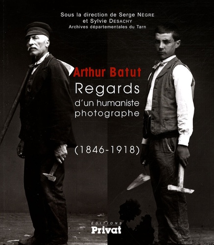Serge Nègre et Sylvie Desachy - Arthur Batut - Regards d'un humaniste photographe (1846-1918).