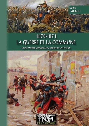 1870 - 1871, la Guerre et la Commune. Deux années cruciales du destin de la France