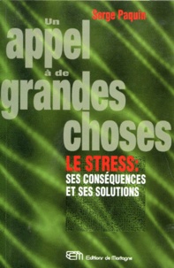 Serge Paquin - Un Appel A De Grandes Choses. Le Stress : Ses Consequences Et Ses Solutions.
