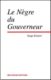 Serge Patient - Le Negre Et Le Gouverneur. Chronique Coloniale Suivi De Guyane Pour Tout Dire Et Le Mal Du Pays.