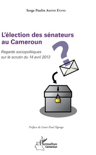 Serge Paulin Akono Evang - L'élection des sénateurs au Cameroun - Regards sociopolitiques sur le scrutin du 14 avril 2013.