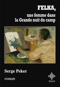 Serge Peker - Felka, Une Femme Dans La Grande Nuit Du Camp.