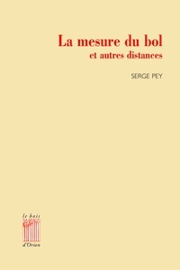 Serge Pey - La mesure du bol et autres distances - Poèmes de cérémonie.