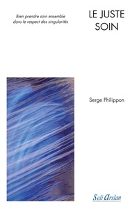 Serge Phillippon - Le juste soin - Bien prendre soin ensemble dans le respect des singularités.