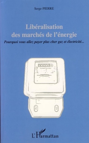 Serge Pierre - Libéralisation des marchés de l'énergie - Pourquoi vous allez payer plus cher gaz et électricité....