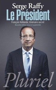 Serge Raffy - Le Président - François Hollande, itinéraire secret.