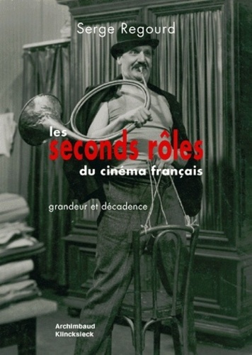 Serge Regourd - Les seconds rôles du cinéma français - Grandeur et décadence.