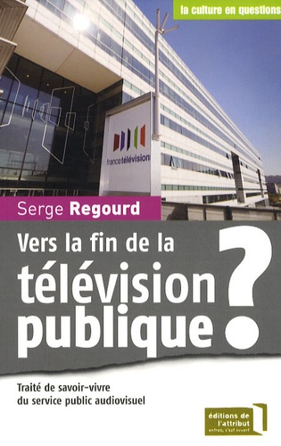 Serge Regourd - Vers la fin de la télévision publique ? - Traité de savoir-vivre du service public audiovisuel.