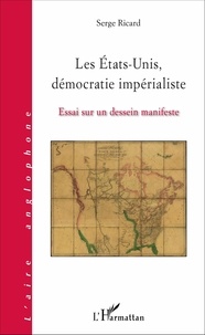 Serge Ricard - Les Etats-Unis, démocratie impérialiste - Essai sur un dessein manifeste.