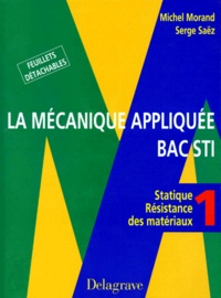 Serge Saez et Michel Morand - La Mecanique Appliquee Bac Sti. Tome 1, Statique, Resistance Des Materiaux.