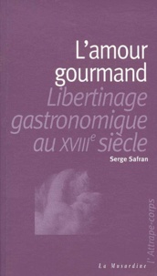 Serge Safran - L'Amour Gourmand. Libertinage Gastronomique Au Xviiieme Siecle.