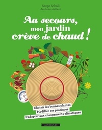 Serge Schall - Au secours, mon jardin crève de chaud ! - Choisir les bonnes plantes - Adapter ses pratiques - Comprendre le changement climatique.