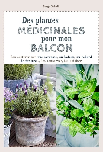 Serge Schall - Des plantes médicinales pour mon balcon - Les cultiver sur une terasse, un balcon, un rebord de fenêtre..., les conserver, les utiliser.