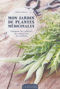 Serge Schall - Mon jardin de plantes médicinales - Comment les cultiver, les conserver, les utiliser.