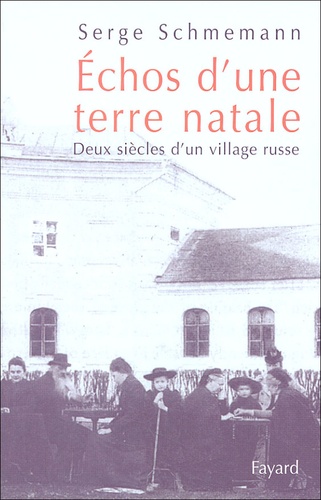 Serge Schmemann - Echos d'une terre natale - Deux siècles d'un village russe.