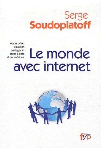 Serge Soudoplatoff - Le monde avec internet - Apprendre, travailler, partager et créer à l'ère du numérique.