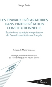 Serge Surin - Les travaux préparatoires dans l'interprétation constitutionnelle - Etude d'une stratégie interprétative du Conseil constitutionnel français.