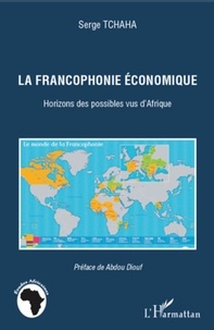 Serge Tchaha - La francophonie économique - Horizons des possibles vus d'Afrique.