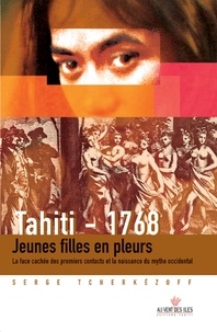 Serge Tcherkézoff - Tahiti 1768 - Jeunes filles en pleurs ; La face cachée des premiers contacts et la naissance du mythe occidental (1595-1928).