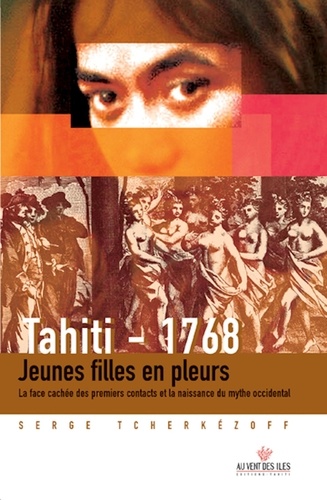 Tahiti 1768. Jeunes filles en pleurs ; La face cachée des premiers contacts et la naissance du mythe occidental (1595-1928)