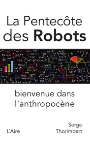 Serge Thorimbert - La pentecôte des robots - Bienvenue dans l'anthropocène.