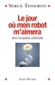 Serge Tisseron - Le Jour où mon robot m'aimera - Vers l'empathie artificielle.