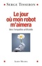 Serge Tisseron - Le jour où mon robot m'aimera - Vers l'empathie artificielle.