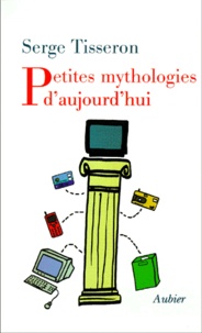 Serge Tisseron - Petites Mythologies D'Aujourd'Hui.