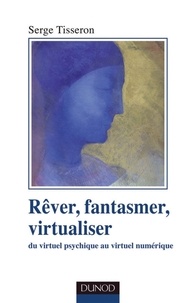 Serge Tisseron - Rêver, fantasmer, virtualiseR - Du virtuel psychique au virtuel numérique.