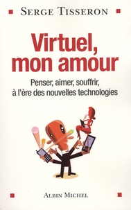 Serge Tisseron - Virtuel, mon amour - Penser, aimer, souffrir, à l'ère des nouvelles technologies.