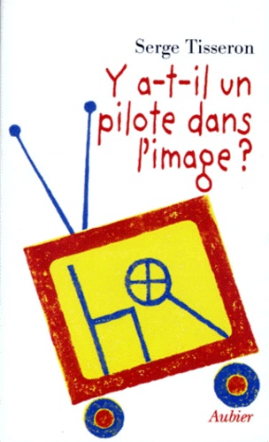 Serge Tisseron - Y-A-T-Il Un Pilote Dans L'Image ? Six Propositions Pour Prevenir Les Dangers De L'Image.
