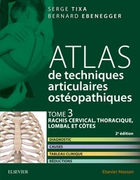 Serge Tixa et Bernard Ebenegger - Atlas de techniques articulaires ostéopathiques - Tome 3, Rachis cervical, thoracique, lombal et côtes.