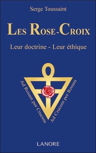 Serge Toussaint - Les Rose-Croix - Leur doctrine, leur éthique.