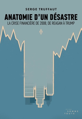 Anatomie d'un désastre. la crise financière de 2008, de Reagan à Trump