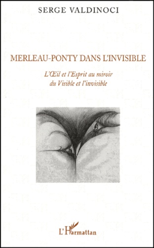 Merleau-Ponty dans l'invisible.. L'OEil et l'Esprit au miroir du Visible et l'invisible