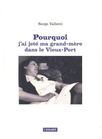 Serge Valletti - Pourquoi j'ai jeté ma grand-mère dans le Vieux-Port.