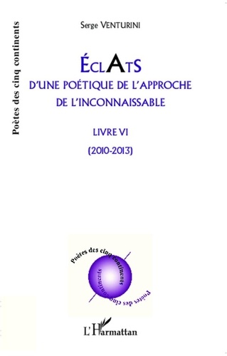 Serge Venturini - Eclats d'une poétique de l'approche de l'inconnaissable - Livre VI - (2010 - 2013).