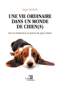 Serge Vignon - Une vie ordinaire dans un monde de chien(s) - Avec la traduction en patois du pays minier.