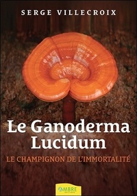 Serge Villecroix - Le Ganoderma Lucidum - Le champignon de l'immortalité.