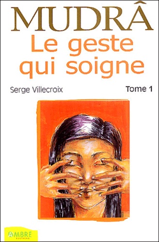 Serge Villecroix - Mudrâ, le geste qui soigne - Tome 1.