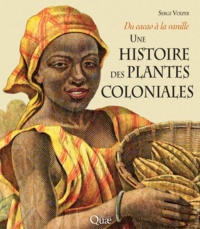 Serge Volper - Une histoire des plantes coloniales - Du cacao à la vanille.