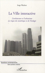 Serge Wachter - La ville interactive - L'architecture et l'urbanisme au risque du numérique et de l'écologie.