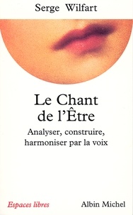 Serge Wilfart et Serge Wilfart - Le Chant de l'être - Analyser, construire, harmoniser par la voix.