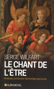 Serge Wilfart - Le chant de l'être - Analyser, construire, harmoniser par la voix.